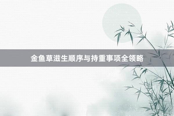 金鱼草滋生顺序与持重事项全领略