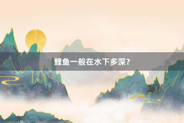 鲤鱼一般在水下多深？