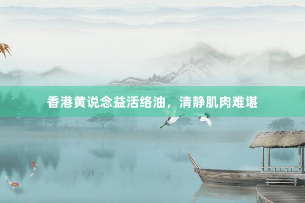 香港黄说念益活络油，清静肌肉难堪