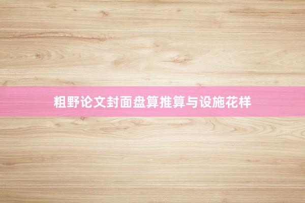 粗野论文封面盘算推算与设施花样