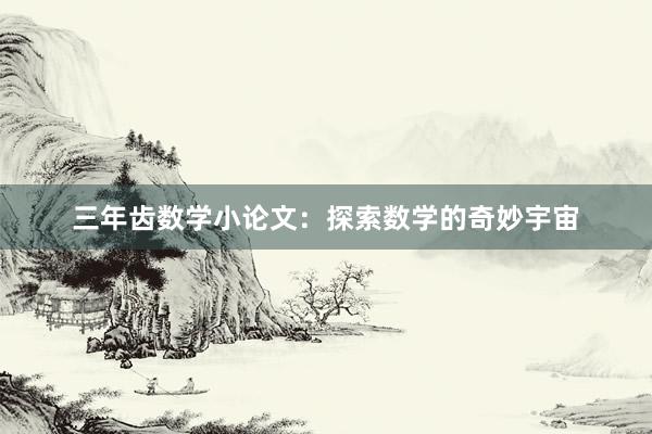 三年齿数学小论文：探索数学的奇妙宇宙